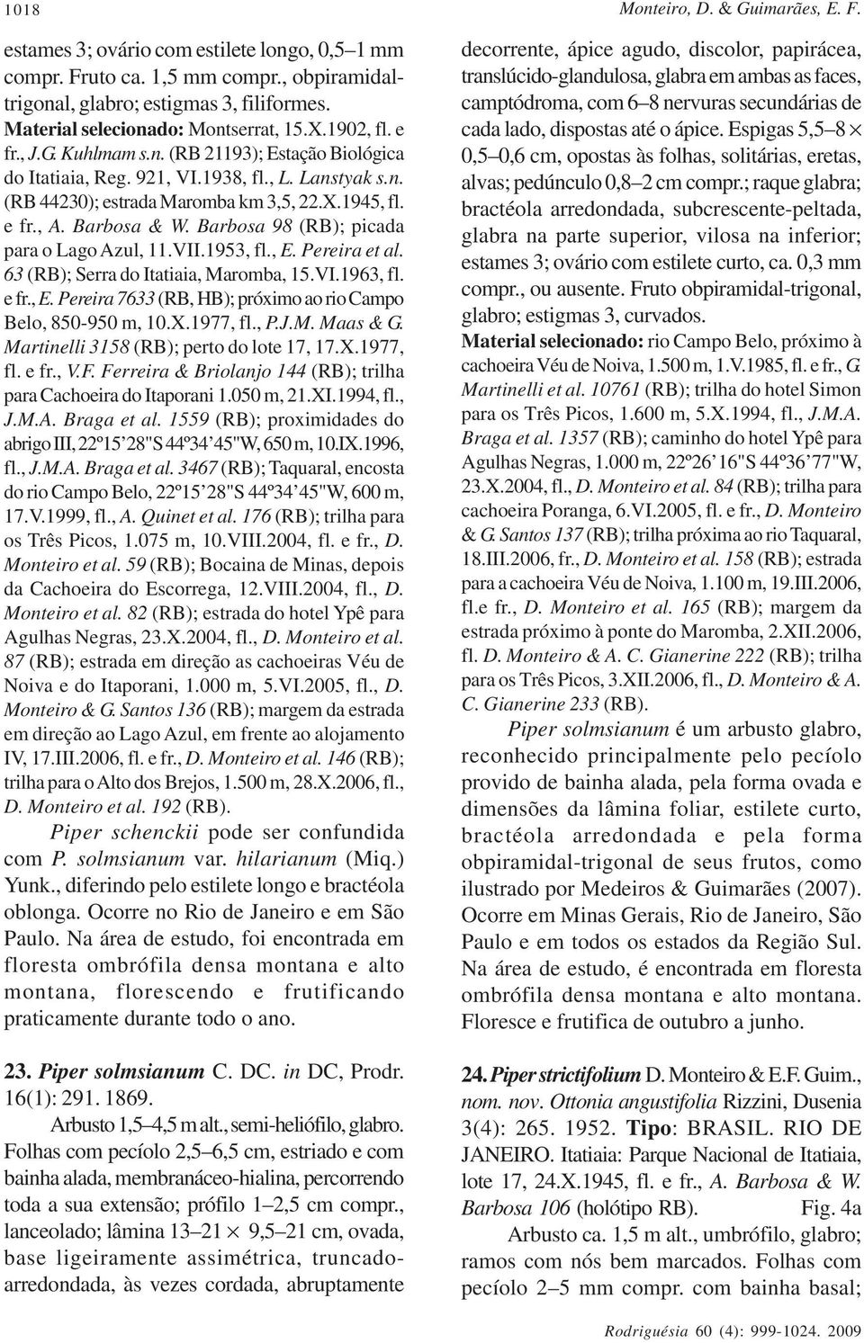 e fr., A. Barbosa & W. Barbosa 98 (RB); picada para o Lago Azul, 11.VII.1953, fl., E. Pereira et al. 63 (RB); Serra do Itatiaia, Maromba, 15.VI.1963, fl. e fr., E. Pereira 7633 (RB, HB); próximo ao rio Campo Belo, 850-950 m, 10.