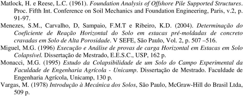 V SEFE, São Paulo, Vol. 2, p. 57 516. Miguel, M.G. (1996) Execução e Análise de provas de carga Horizontal em Estacas em Solo Colapsível. Dissertação de Mestrado, E.E.S.C., USP, 162 p. Monacci, M.G. (1995) Estudo da Colapsibilidade de um Solo do Campo Experimental da Faculdade de Engenharia Agrícola - Unicamp.