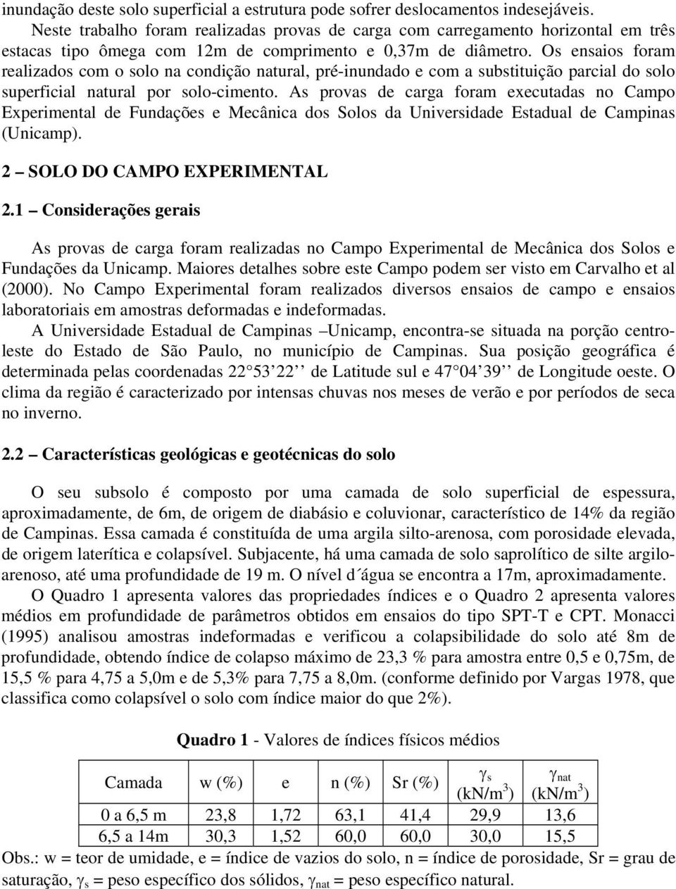 Os ensaios foram realizados com o solo na condição natural, pré-inundado e com a substituição parcial do solo superficial natural por solo-cimento.