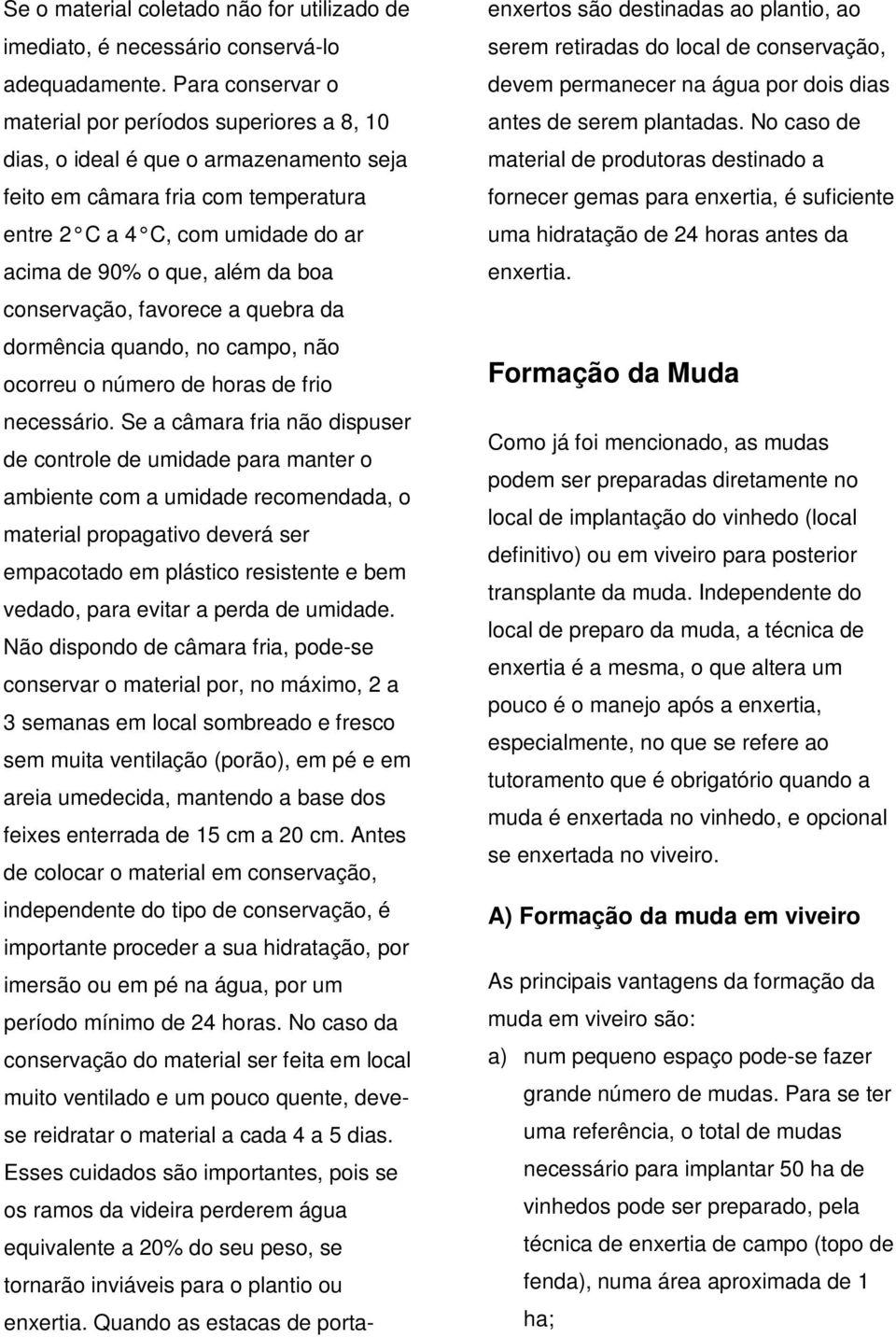 boa conservação, favorece a quebra da dormência quando, no campo, não ocorreu o número de horas de frio necessário.