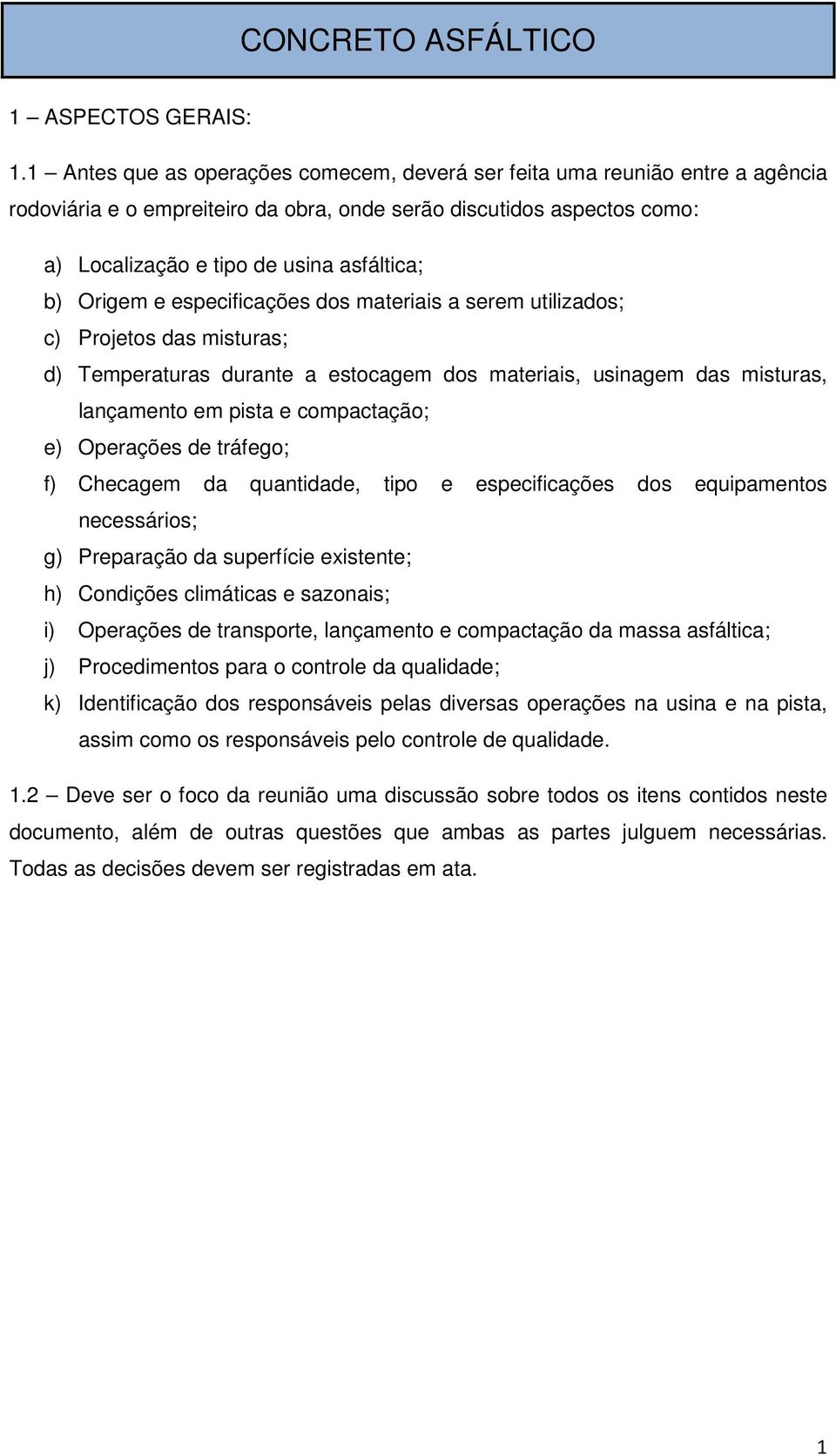 Origem e especificações dos materiais a serem utilizados; c) Projetos das misturas; d) Temperaturas durante a estocagem dos materiais, usinagem das misturas, lançamento em pista e compactação; e)