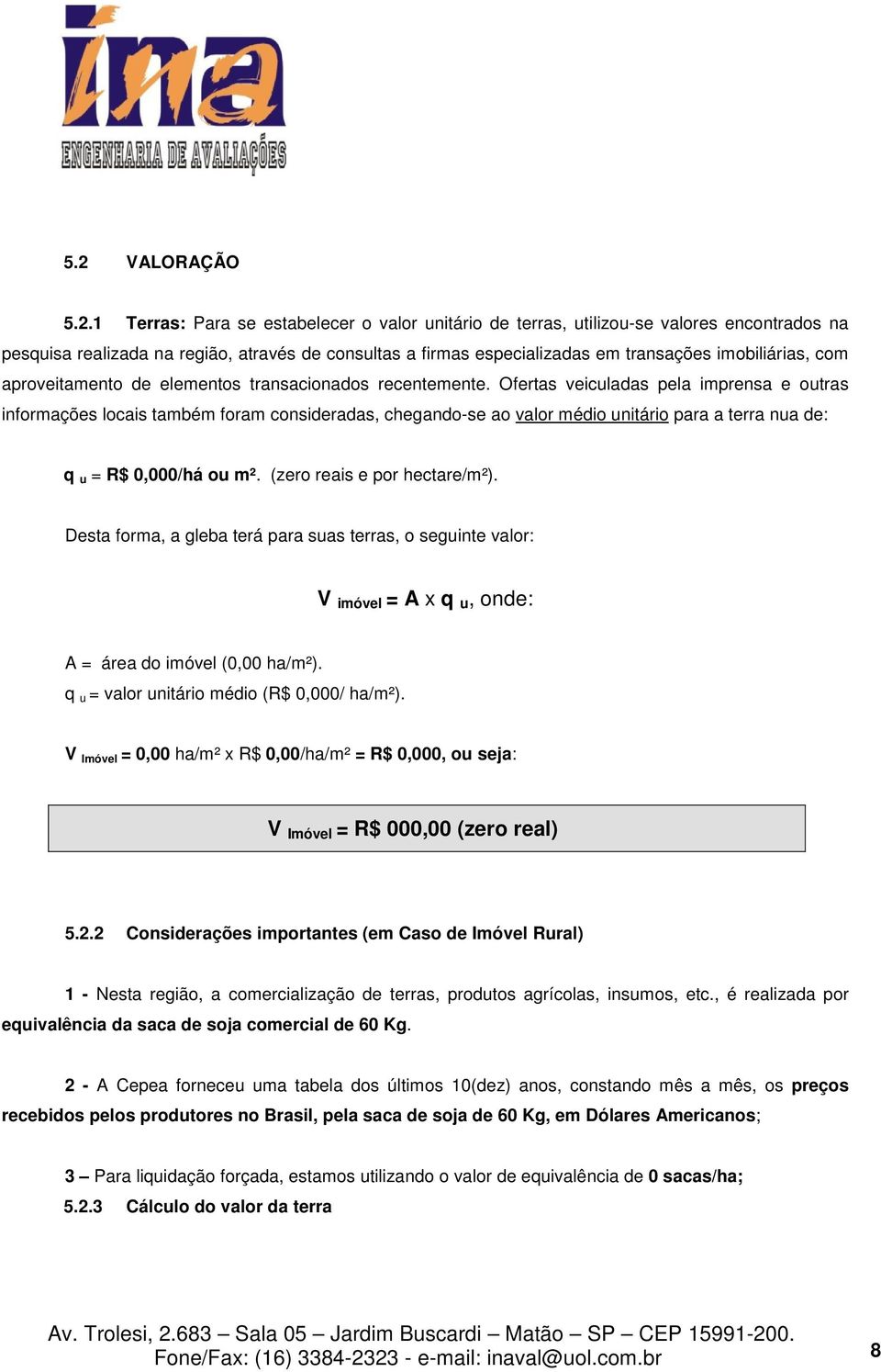 Ofertas veiculadas pela imprensa e outras informações locais também foram consideradas, chegando-se ao valor médio unitário para a terra nua de: q u = R$ 0,000/há ou m². (zero reais e por hectare/m²).