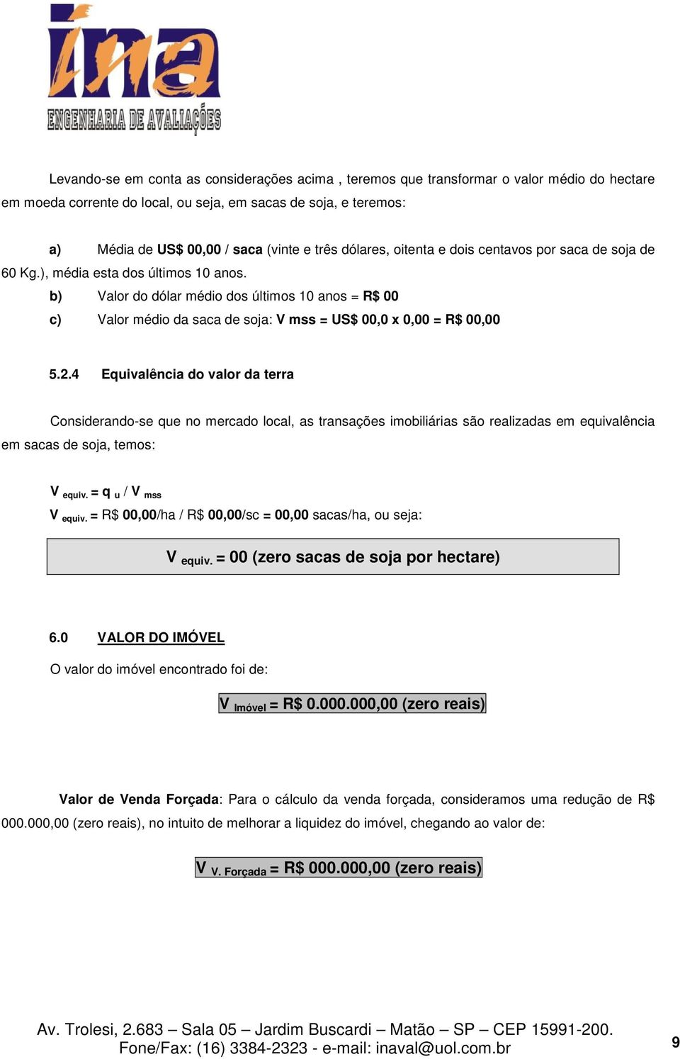 b) Valor do dólar médio dos últimos 10 anos = R$ 00 c) Valor médio da saca de soja: V mss = US$ 00,0 x 0,00 = R$ 00,00 5.2.