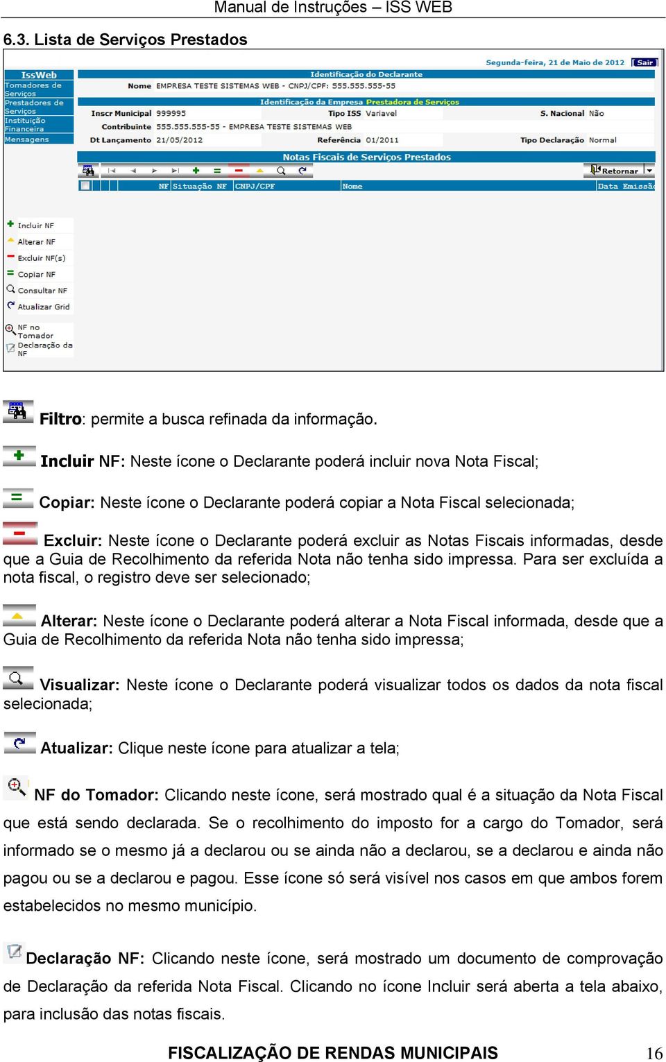 Notas Fiscais informadas, desde que a Guia de Recolhimento da referida Nota não tenha sido impressa.