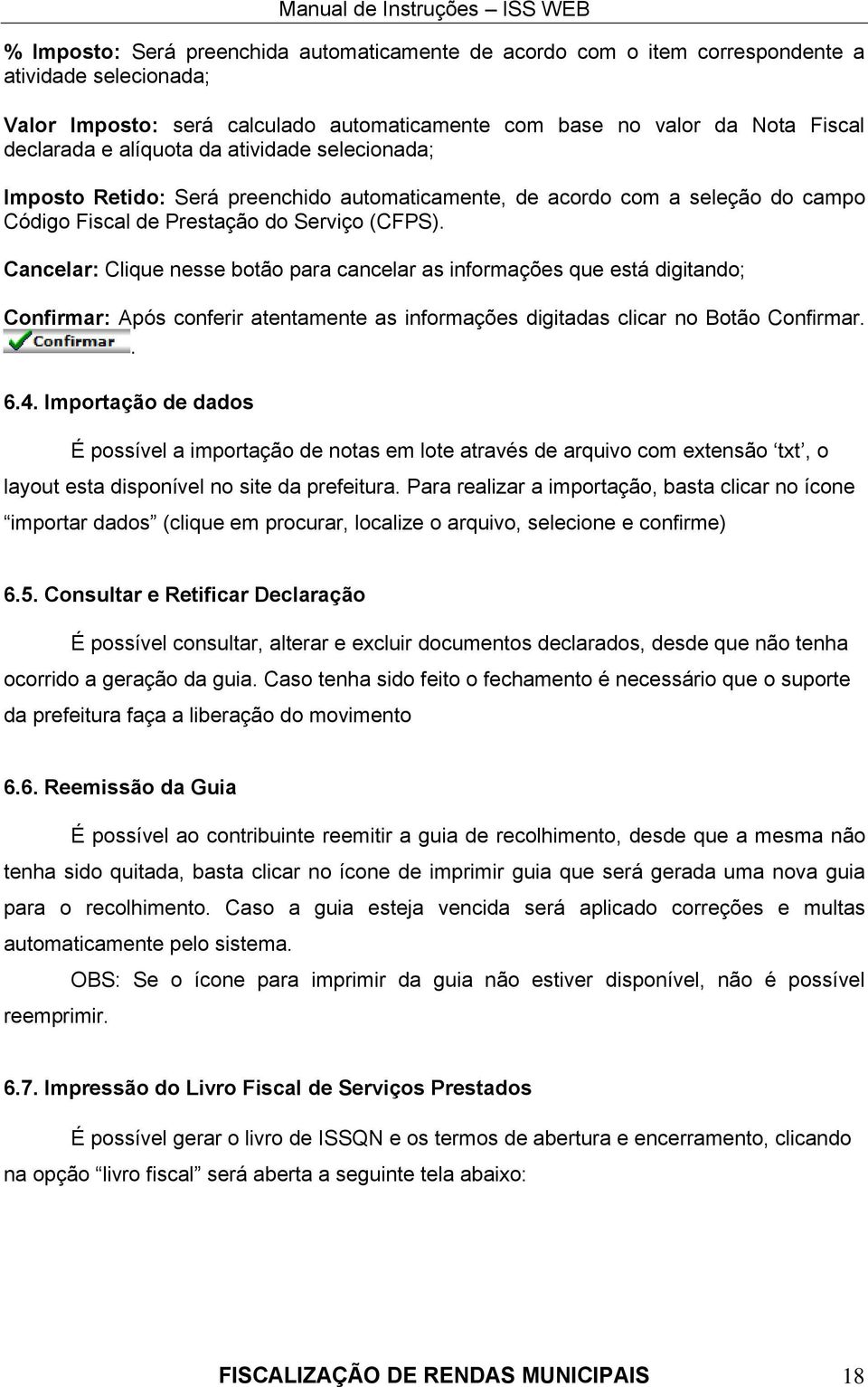 Cancelar: Clique nesse botão para cancelar as informações que está digitando; Confirmar: Após conferir atentamente as informações digitadas clicar no Botão Confirmar.. 6.4.