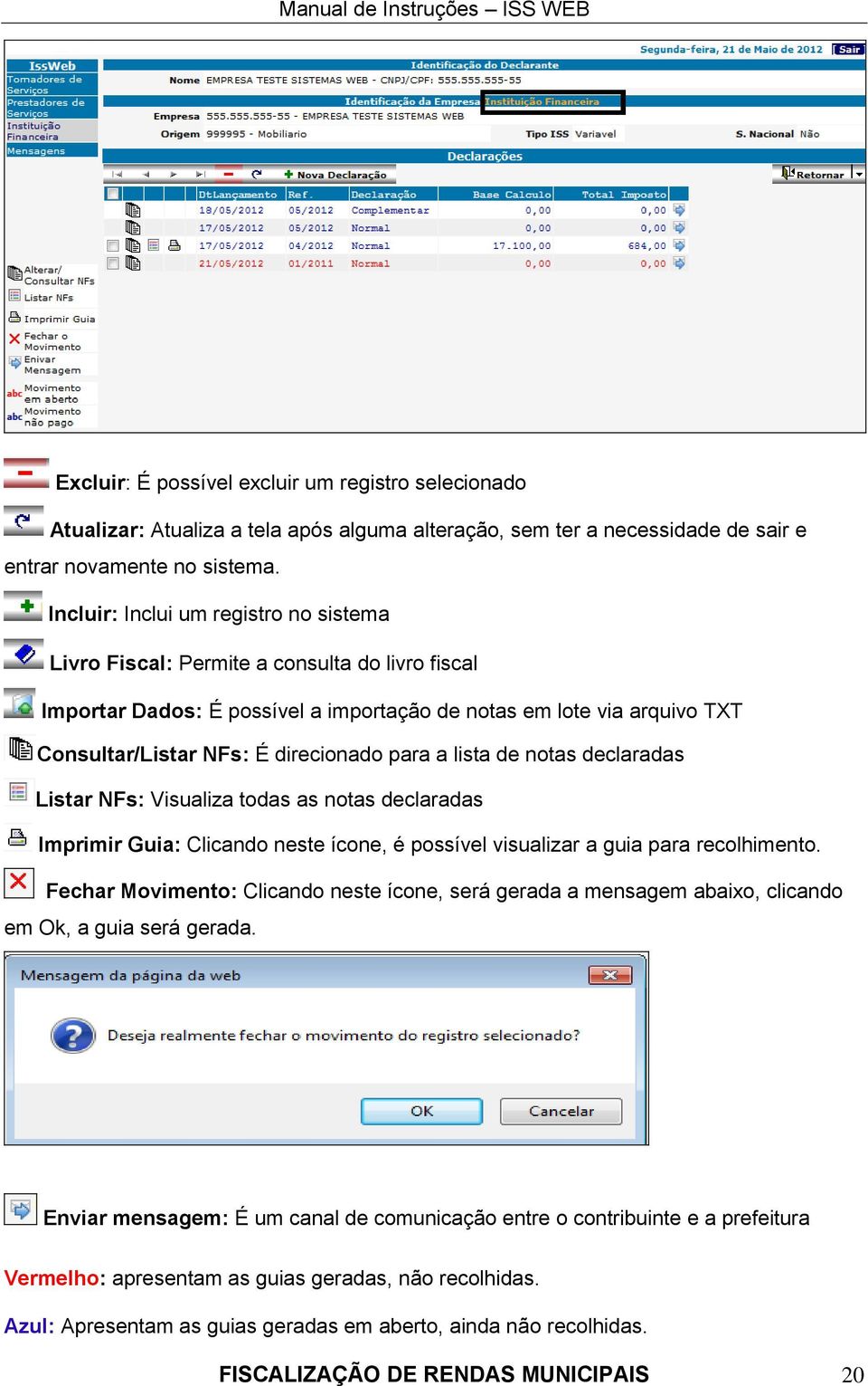 para a lista de notas declaradas Listar NFs: Visualiza todas as notas declaradas Imprimir Guia: Clicando neste ícone, é possível visualizar a guia para recolhimento.