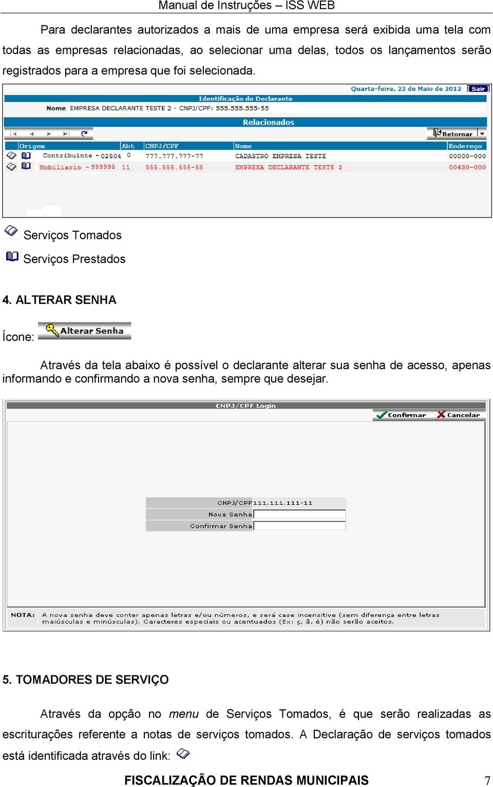 ALTERAR SENHA Ícone: Através da tela abaixo é possível o declarante alterar sua senha de acesso, apenas informando e confirmando a nova senha, sempre que desejar. 5.