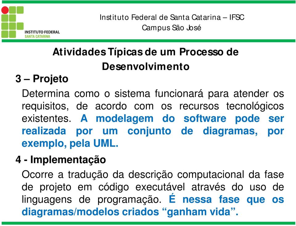 A modelagem do software pode ser realizada por um conjunto de diagramas, por exemplo, pela UML.