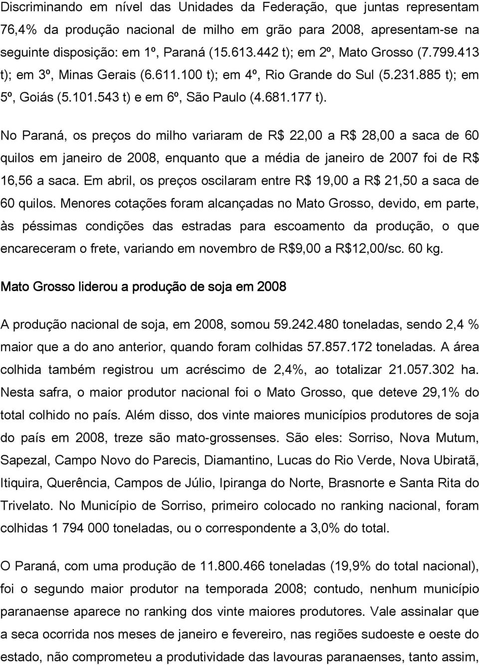 No Paraná, os preços do milho variaram de R$ 22,00 a R$ 28,00 a saca de 60 quilos em janeiro de 2008, enquanto que a média de janeiro de 2007 foi de R$ 16,56 a saca.