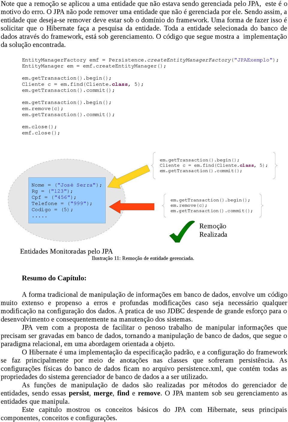 Toda a entidade selecionada do banco de dados através do framework, está sob gerenciamento. O código que segue mostra a implementação da solução encontrada. EntityManagerFactory emf = Persistence.