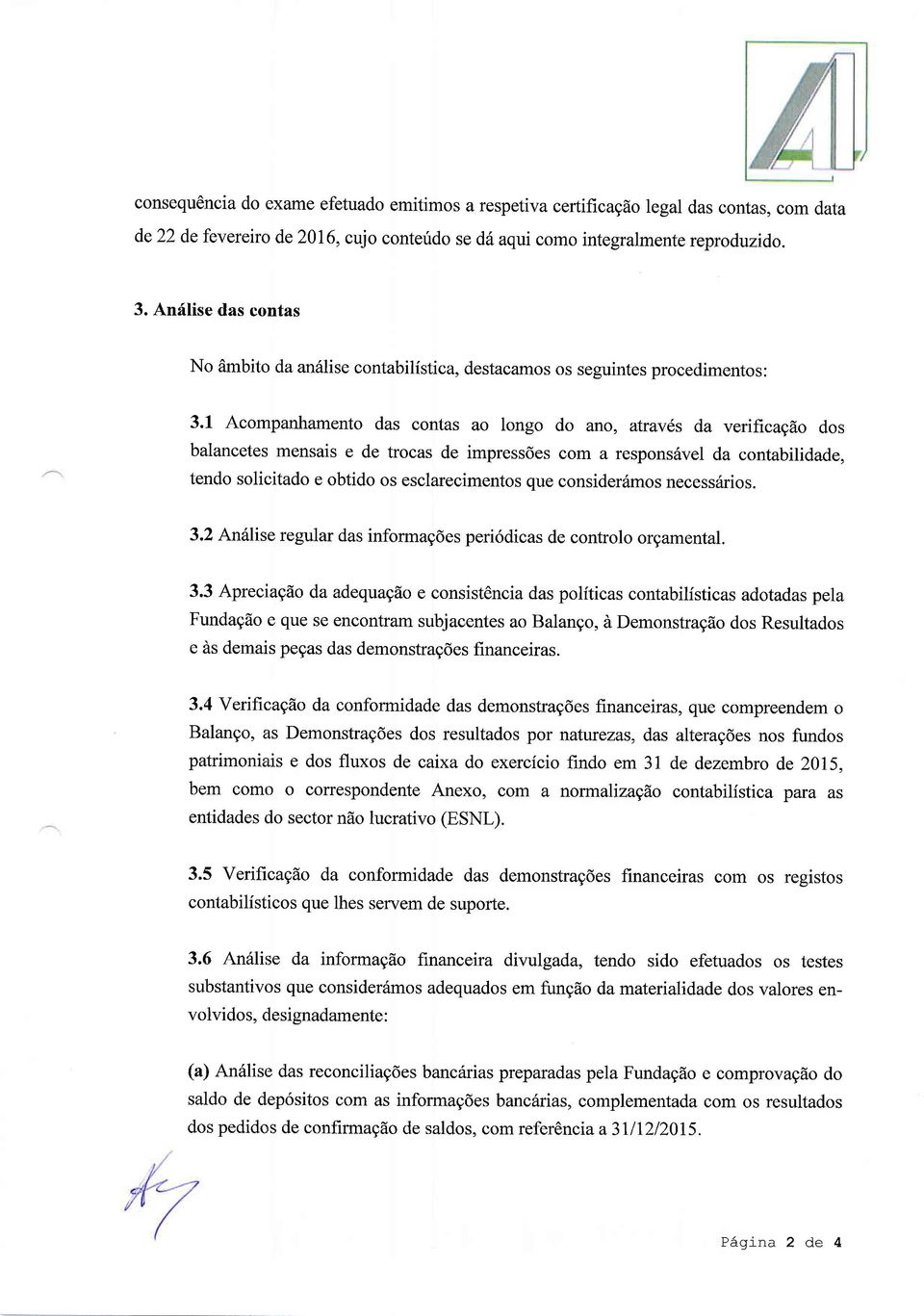 1 Acompanhamento das contas ao longo do ano, através da verificação dos balancetes mensais e de trocas de impressões com a responsável da contabilidade, tendo solicitado e obtido os esclarecimentos