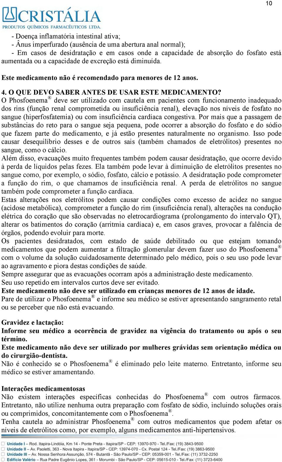 O Phosfoenema deve ser utilizado com cautela em pacientes com funcionamento inadequado dos rins (função renal comprometida ou insuficiência renal), elevação nos níveis de fosfato no sangue