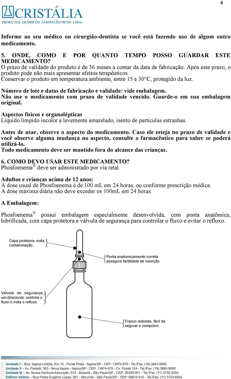 Conservar o produto em temperatura ambiente, entre 15 e 30 C, protegido da luz. Número de lote e datas de fabricação e validade: vide embalagem. Não use o medicamento com prazo de validade vencido.