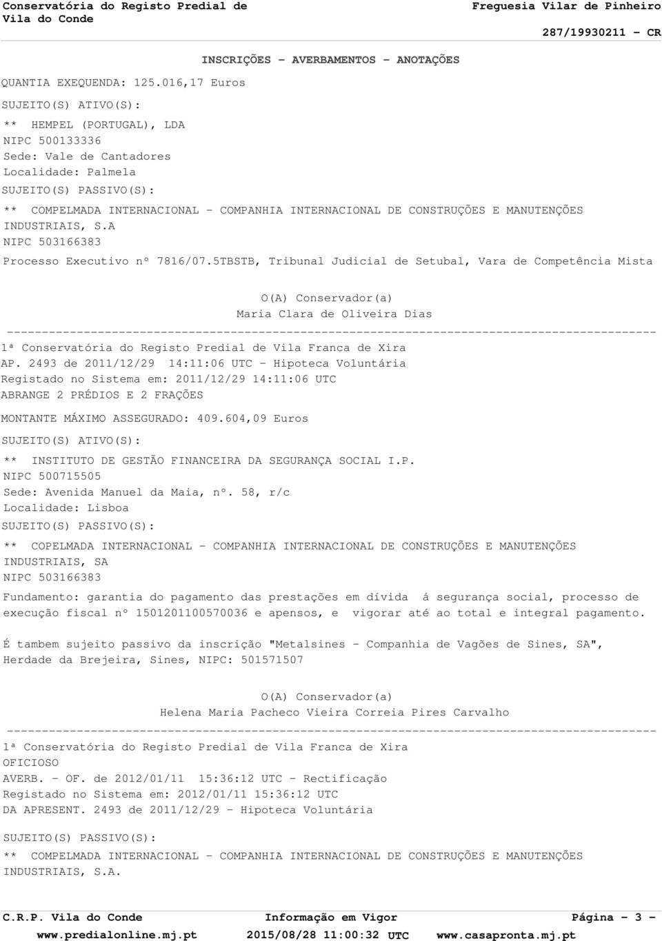 2493 de 2011/12/29 14:11:06 UTC - Hipoteca Voluntária Registado no Sistema em: 2011/12/29 14:11:06 UTC ABRANGE 2 PRÉDIOS E 2 FRAÇÕES MONTANTE MÁXIMO ASSEGURADO: 409.