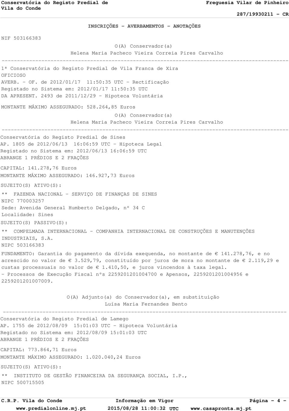 de 2012/01/17 11:50:35 UTC - Rectificação Registado no Sistema em: 2012/01/17 11:50:35 UTC DA APRESENT. 2493 de 2011/12/29 - Hipoteca Voluntária MONTANTE MÁXIMO ASSEGURADO: 528.