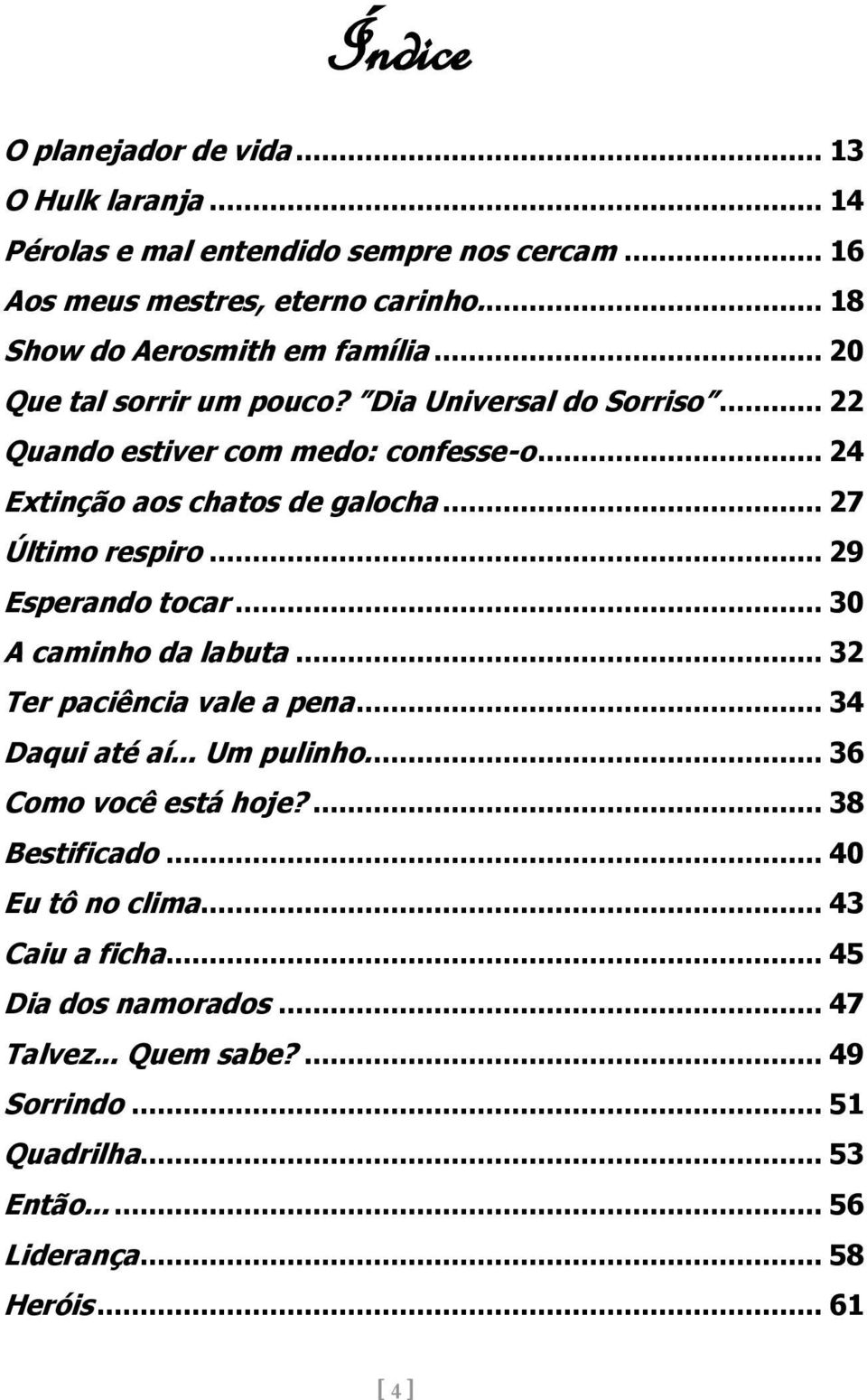 .. 24 Extinção aos chatos de galocha... 27 Último respiro... 29 Esperando tocar... 30 A caminho da labuta... 32 Ter paciência vale a pena... 34 Daqui até aí.