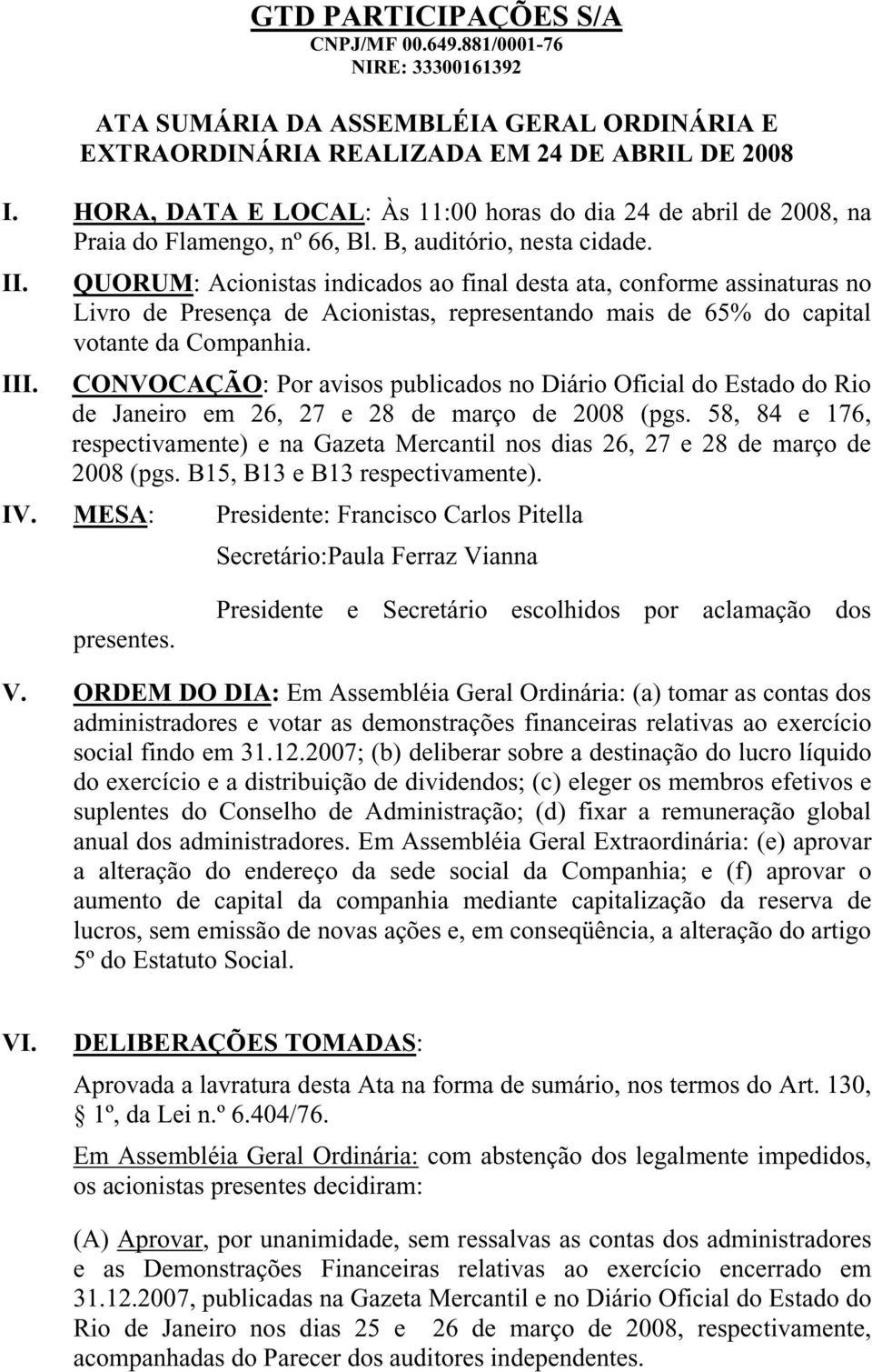 QUORUM: Acionistas indicados ao final desta ata, conforme assinaturas no Livro de Presença de Acionistas, representando mais de 65% do capital votante da Companhia. III.