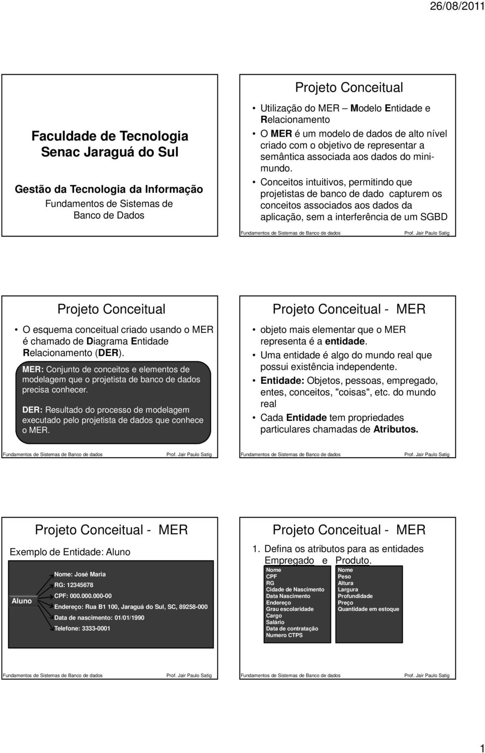 Conceitos intuitivos, permitindo que projetistas de banco de dado capturem os conceitos associados aos dados da aplicação, sem a interferência de um SGBD Projeto Conceitual O esquema conceitual