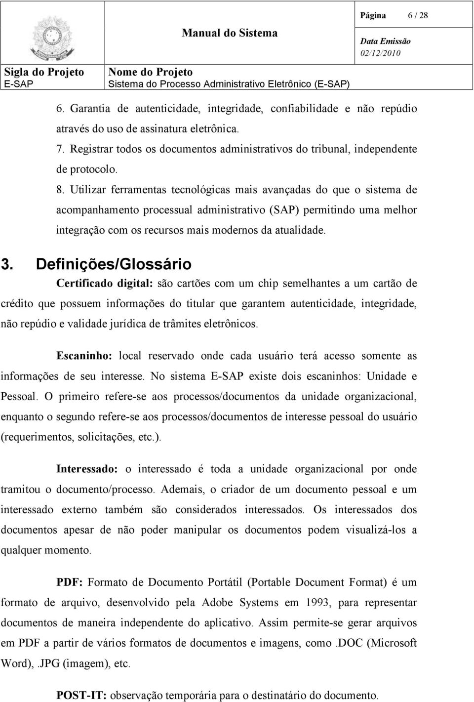 Utilizar ferramentas tecnológicas mais avançadas do que o sistema de acompanhamento processual administrativo (SAP) permitindo uma melhor integração com os recursos mais modernos da atualidade. 3.