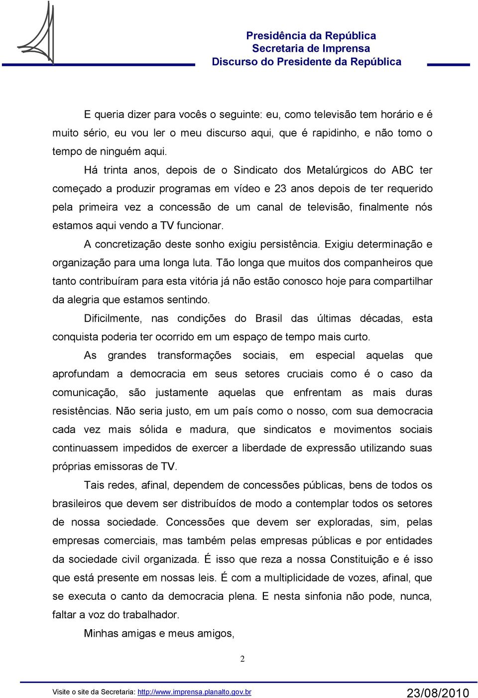 finalmente nós estamos aqui vendo a TV funcionar. A concretização deste sonho exigiu persistência. Exigiu determinação e organização para uma longa luta.