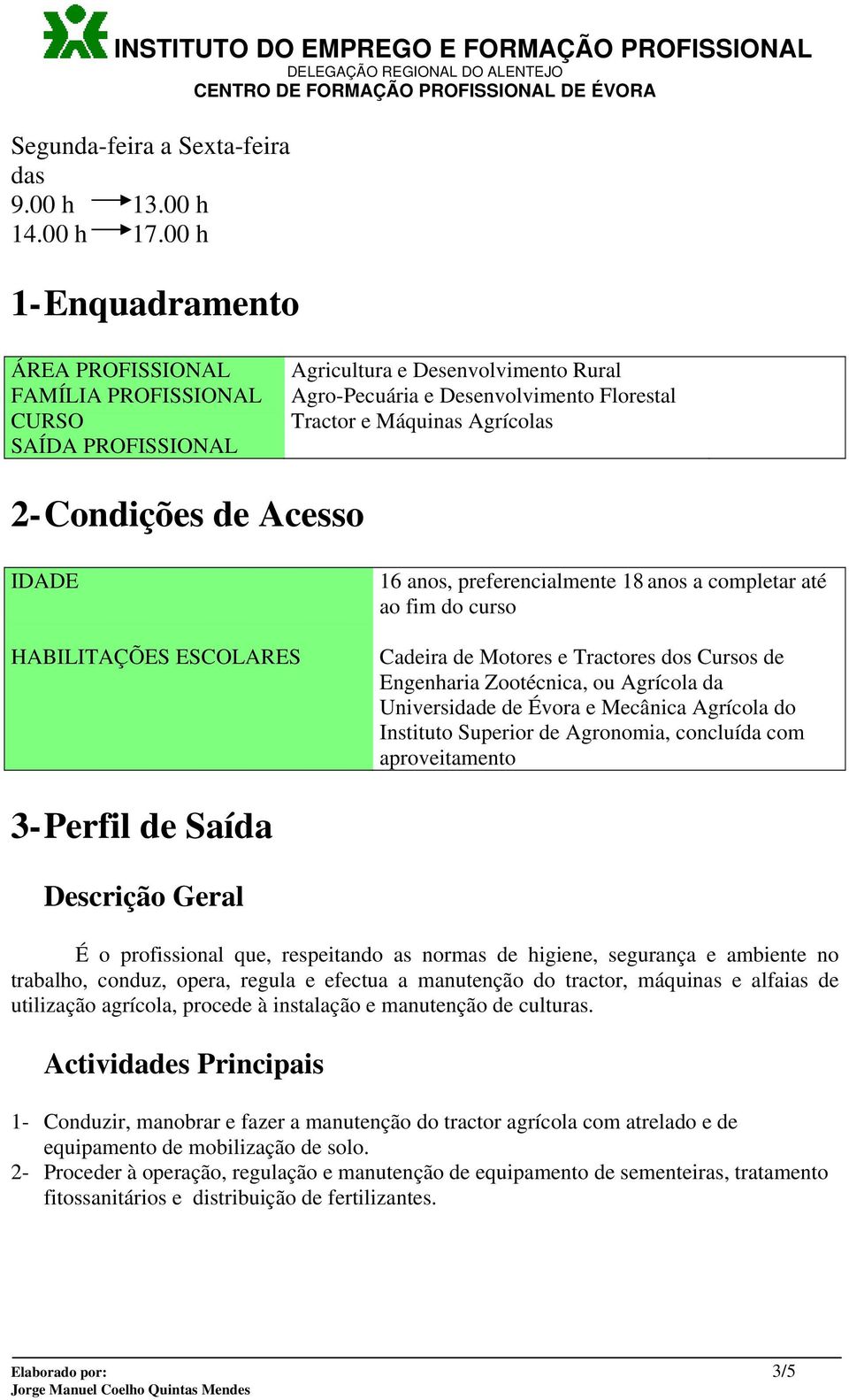 Condições de Acesso IDADE HABILITAÇÕES ESCOLARES 16 anos, preferencialmente 18 anos a completar até ao fim do curso Cadeira de Motores e Tractores dos Cursos de Engenharia Zootécnica, ou Agrícola da