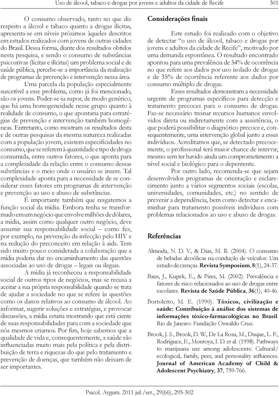 Dessa forma, diante dos resultados obtidos nesta pesquisa, e sendo o consumo de substâncias psicoativas (lícitas e ilícitas) um problema social e de saúde pública, percebe-se a importância da