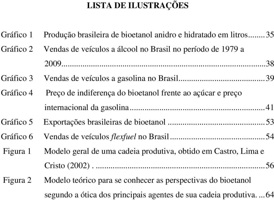 ..39 Gráfico 4 Preço de indiferença do bioetanol frente ao açúcar e preço internacional da gasolina...41 Gráfico 5 Exportações brasileiras de bioetanol.