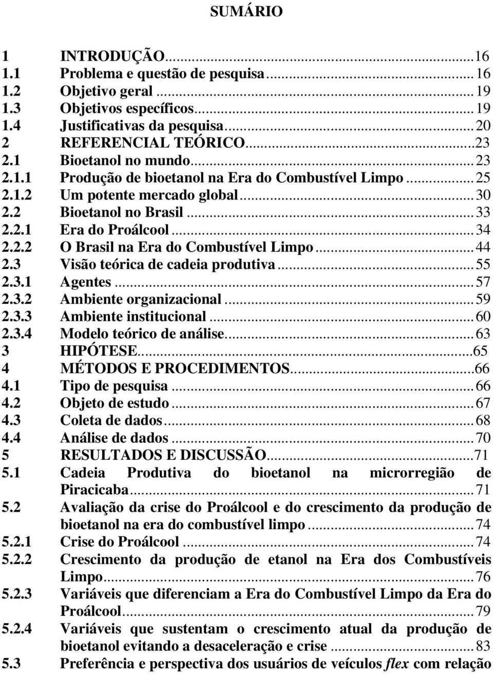 ..44 2.3 Visão teórica de cadeia produtiva...55 2.3.1 Agentes...57 2.3.2 Ambiente organizacional...59 2.3.3 Ambiente institucional...60 2.3.4 Modelo teórico de análise...63 3 HIPÓTESE.