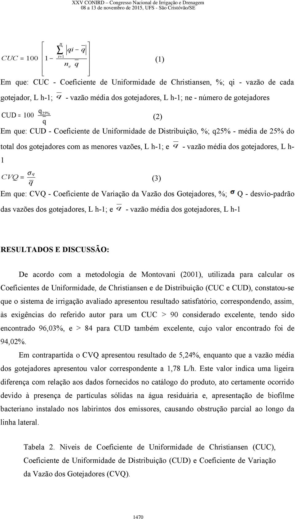 1 σ q CVQ = (3) q Em que: CVQ - Coeficiente de Variação da Vazão dos Gotejadores, %; Q - desvio-padrão das vazões dos gotejadores, L h-1; e q - vazão média dos gotejadores, L h-1 RESULTADOS E