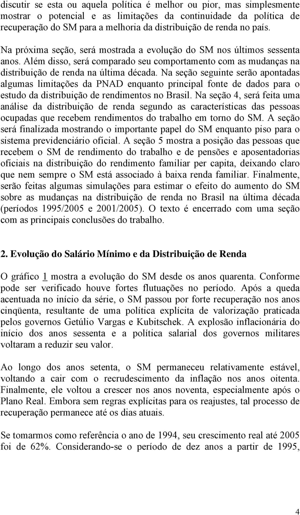Na seção seguinte serão apontadas algumas limitações da PNAD enquanto principal fonte de dados para o estudo da distribuição de rendimentos no Brasil.