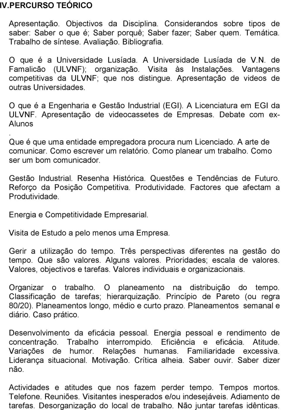 Apresentação de videos de outras Universidades. O que é a Engenharia e Gestão Industrial (EGI). A Licenciatura em EGI da ULVNF. Apresentação de videocassetes de Empresas. Debate com ex- Alunos.