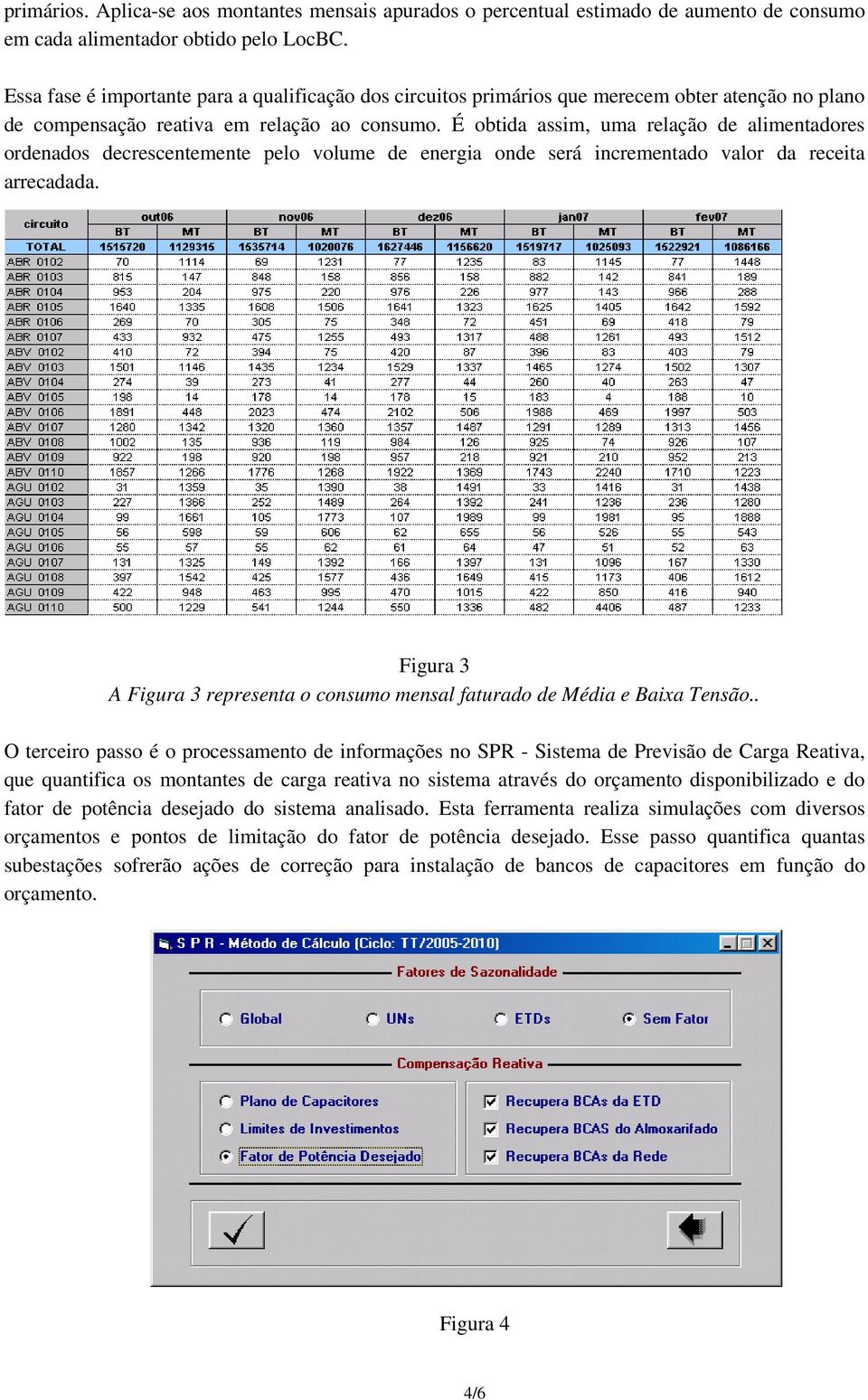 É obtida assim, uma relação de alimentadores ordenados decrescentemente pelo volume de energia onde será incrementado valor da receita arrecadada.