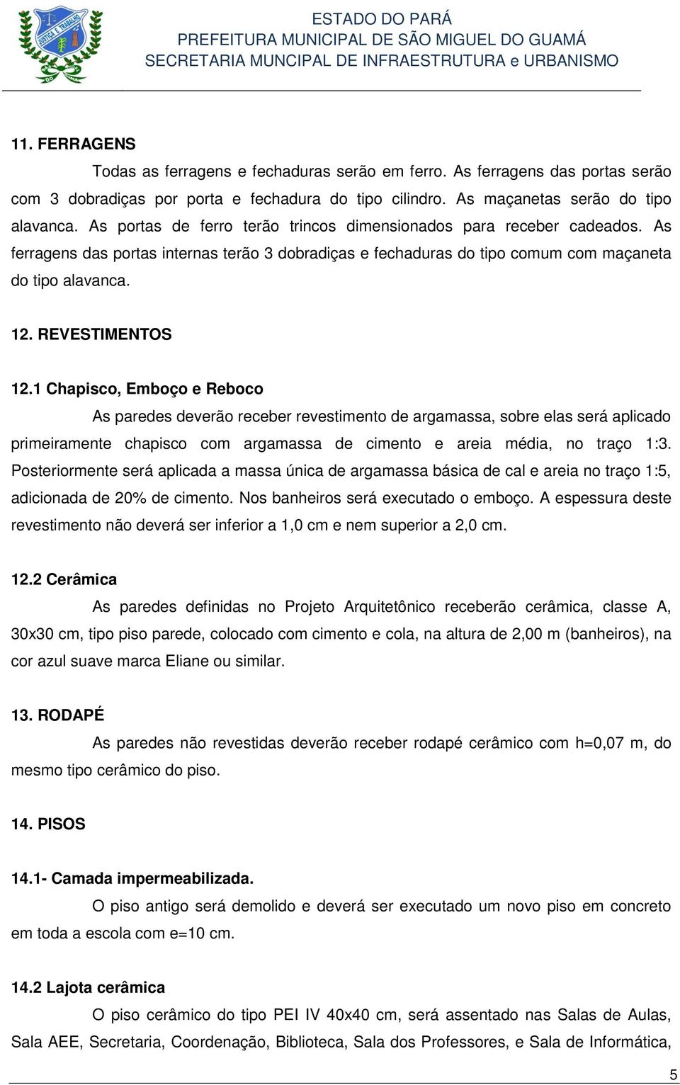 REVESTIMENTOS 12.1 Chapisco, Emboço e Reboco As paredes deverão receber revestimento de argamassa, sobre elas será aplicado primeiramente chapisco com argamassa de cimento e areia média, no traço 1:3.