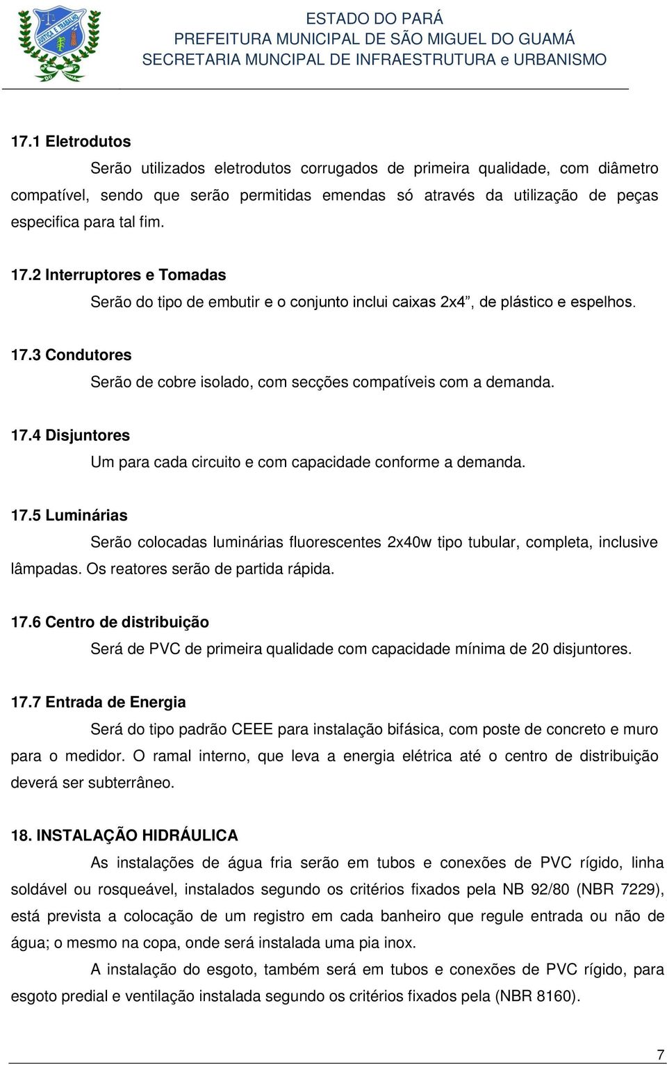 17.5 Luminárias Serão colocadas luminárias fluorescentes 2x40w tipo tubular, completa, inclusive lâmpadas. Os reatores serão de partida rápida. 17.