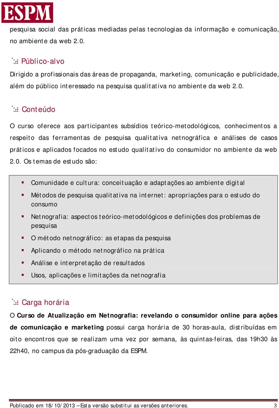 Conteúdo O curso oferece aos participantes subsídios teórico-metodológicos, conhecimentos a respeito das ferramentas de pesquisa qualitativa netnográfica e análises de casos práticos e aplicados