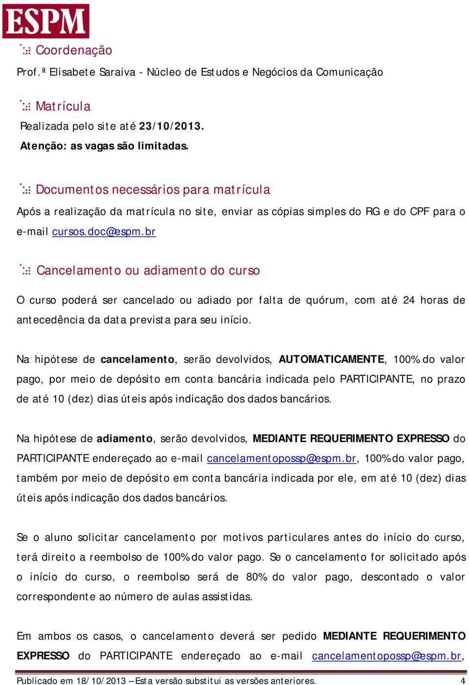 br Cancelamento ou adiamento do curso O curso poderá ser cancelado ou adiado por falta de quórum, com até 24 horas de antecedência da data prevista para seu início.