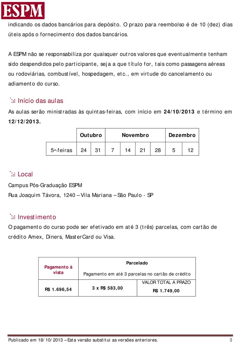 hospedagem, etc., em virtude do cancelamento ou adiamento do curso. Início das aulas As aulas serão ministradas às quintas-feiras, com início em 24/10/2013 e término em 12/12/2013.