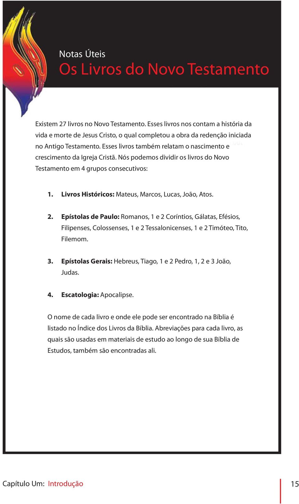 Esses livros também relatam o nascimento e crescimento da Igreja Cristã. Nós podemos dividir os livros do Novo Testamento em 4 grupos consecutivos: 1.