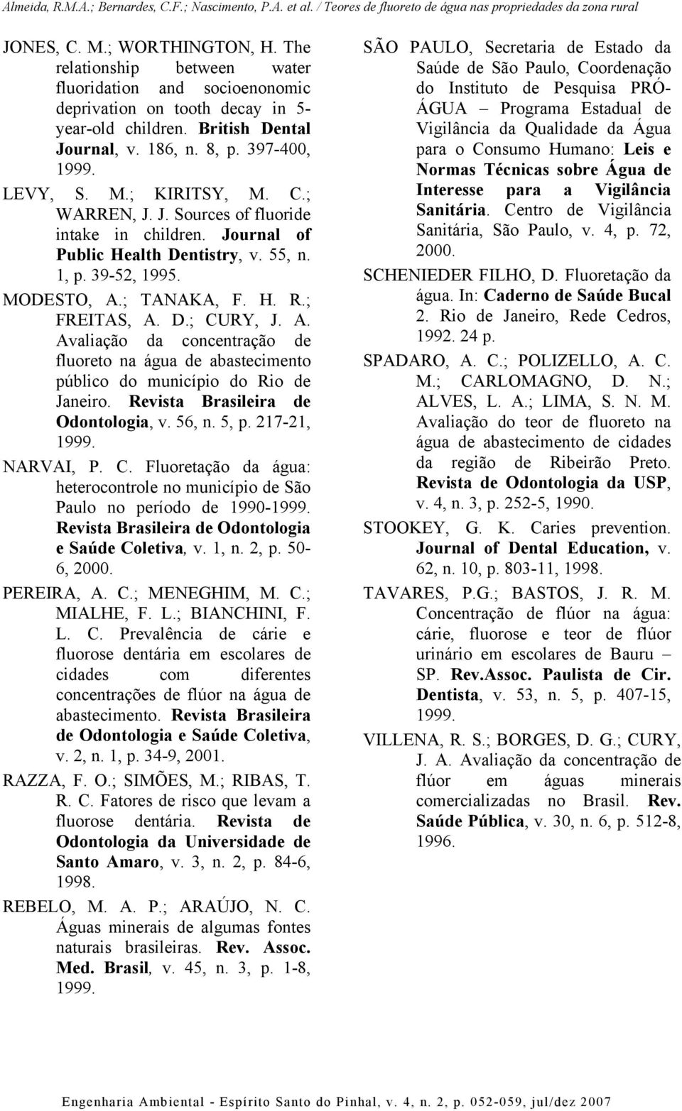 A. Avaliação da concentração de fluoreto na água de abastecimento público do município do Rio de Janeiro. Revista Brasileira de Odontologia, v. 56, n. 5, p. 7-, 999. NARVAI, P. C.