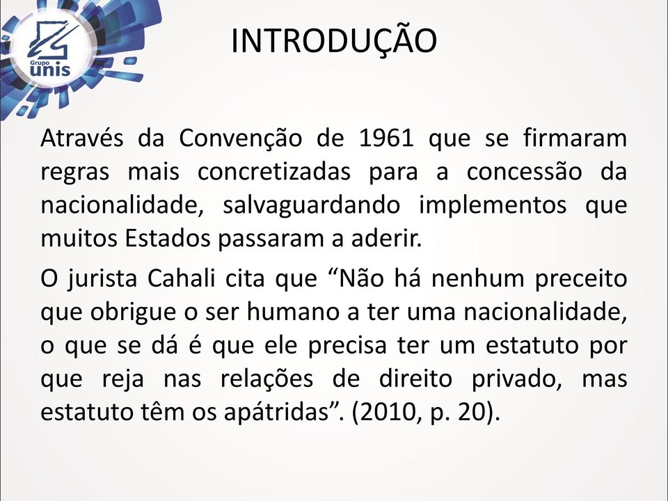 O jurista Cahali cita que Não há nenhum preceito que obrigue o ser humano a ter uma nacionalidade, o que