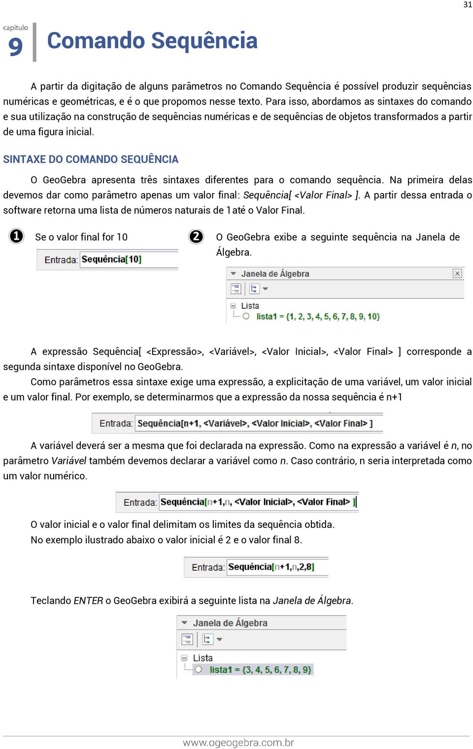 SINTAXE DO COMANDO SEQUÊNCIA O GeoGebra apresenta três sintaxes diferentes para o comando sequência. Na primeira delas devemos dar como parâmetro apenas um valor final: Sequência[ <Valor Final> ].