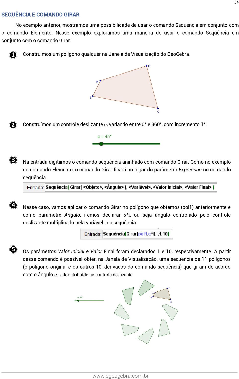 Construímos um controle deslizante α, variando entre 0 e 360, com incremento 1. Na entrada digitamos o comando sequência aninhado com comando Girar.