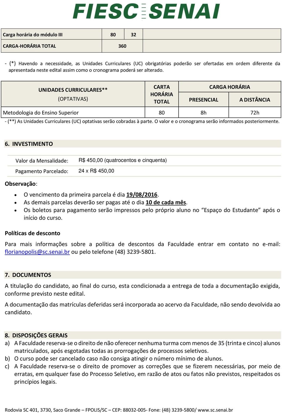 UNIDADES CURRICULARES** (OPTATIVAS) CARTA HORÁRIA TOTAL PRESENCIAL CARGA HORÁRIA A DISTÂNCIA Metodologia do Ensino Superior 80 8h 72h - (**) As Unidades Curriculares (UC) optativas serão cobradas à