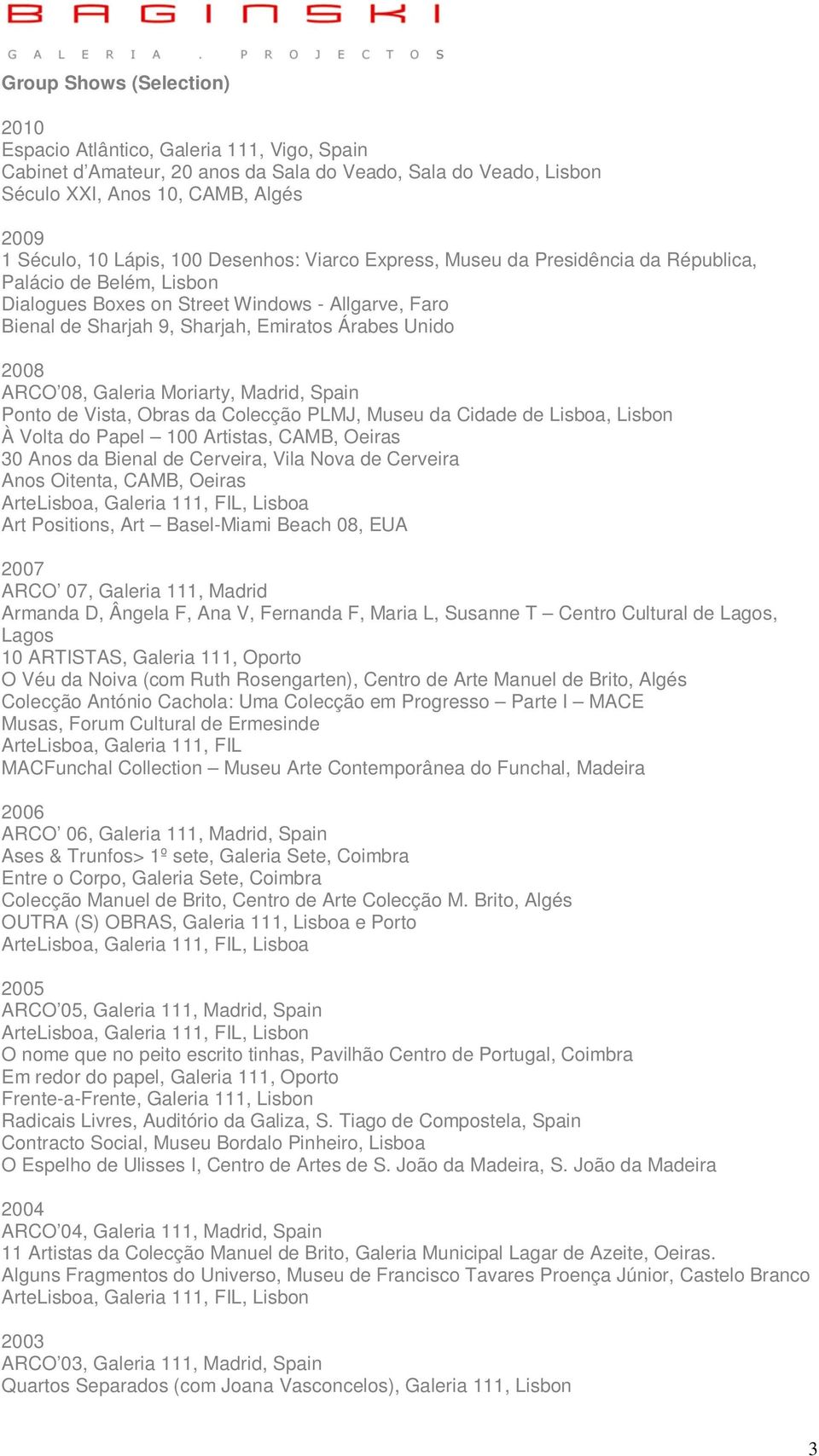 ARCO 08, Galeria Moriarty, Madrid, Spain Ponto de Vista, Obras da Colecção PLMJ, Museu da Cidade de Lisboa, Lisbon À Volta do Papel 100 Artistas, CAMB, Oeiras 30 Anos da Bienal de Cerveira, Vila Nova
