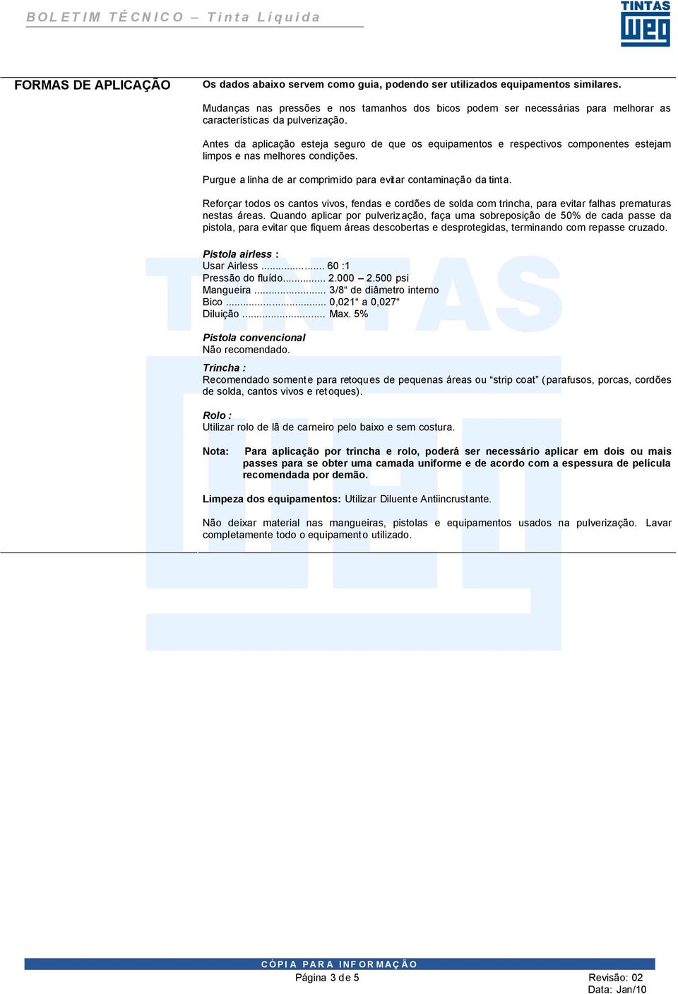 Antes da aplicação esteja seguro de que os equipamentos e respectivos componentes estejam limpos e nas melhores condições. Purgue a linha de ar comprimido para evitar contaminação da tinta.