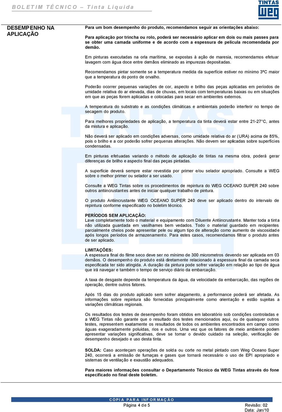 Em pinturas executadas na orla marítima, se expostas à ação de maresia, recomendamos efetuar lavagem com água doce entre demãos eliminado as impurezas depositadas.