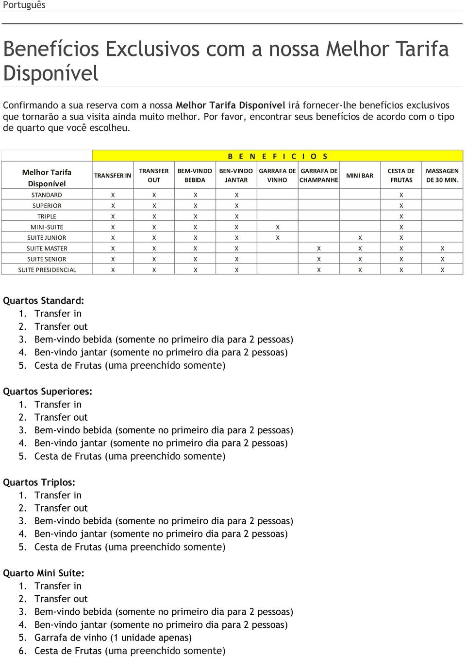 Melhor Tarifa Disponível TRANSFER IN TRANSFER OUT BEM-VINDO BEBIDA B E N E F I C I O S BEN-VINDO JANTAR GARRAFA DE VINHO GARRAFA DE CHAMPANHE MINI BAR STANDARD X X X X X SUPERIOR X X X X X TRIPLE X X