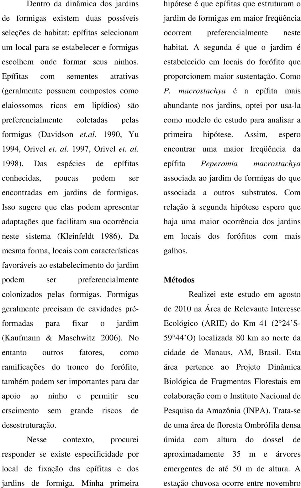 1997, Orivel et. al. 1998). Das espécies de epífitas conhecidas, poucas podem ser encontradas em jardins de formigas.