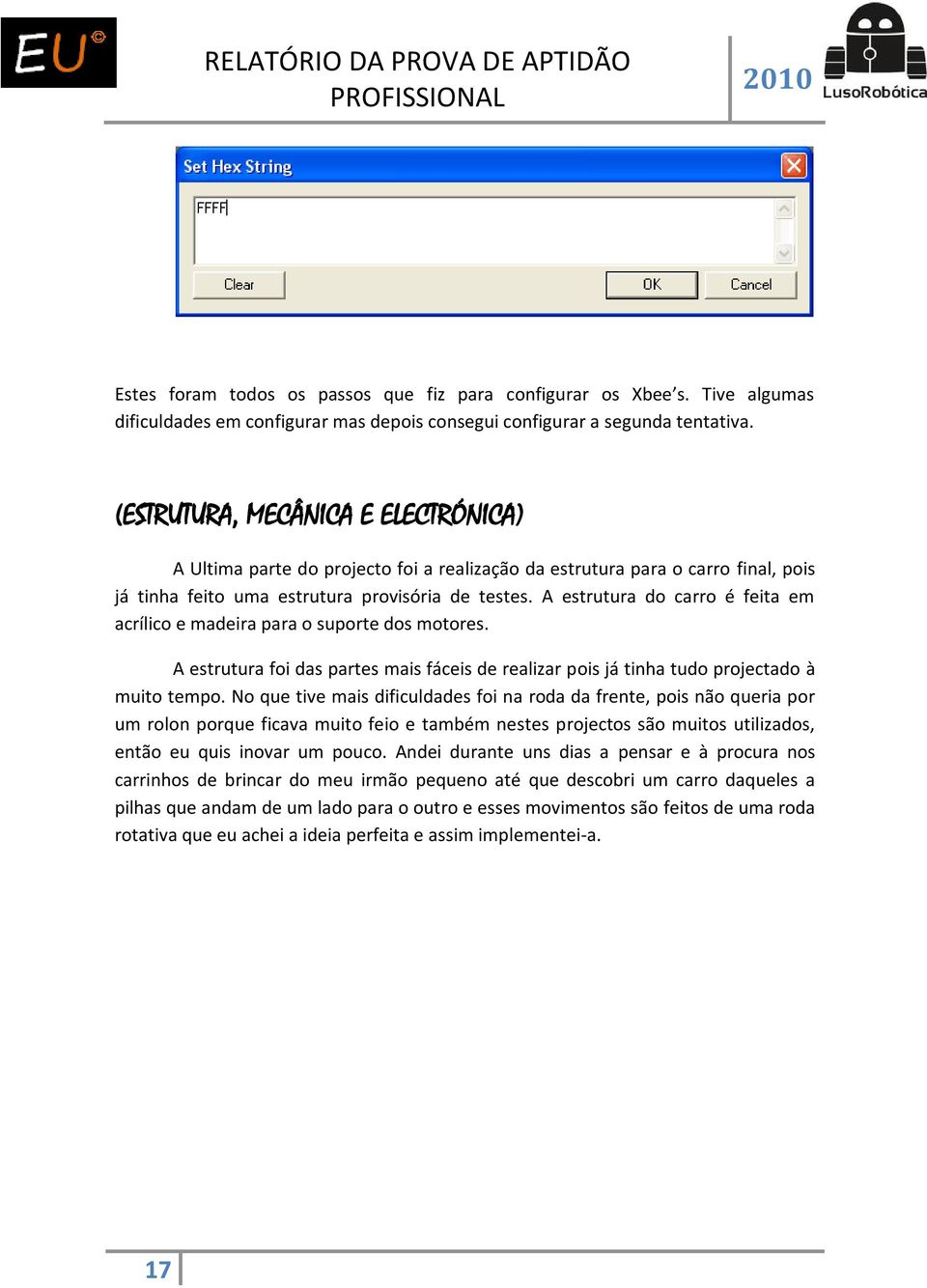 A estrutura do carro é feita em acrílico e madeira para o suporte dos motores. A estrutura foi das partes mais fáceis de realizar pois já tinha tudo projectado à muito tempo.