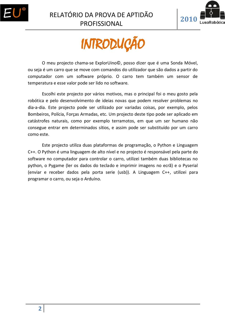 Escolhi este projecto por vários motivos, mas o principal foi o meu gosto pela robótica e pelo desenvolvimento de ideias novas que podem resolver problemas no dia-a-dia.